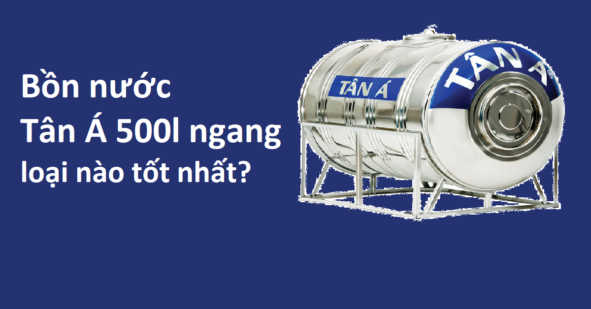 Bồn nước Tân Á 5000l ngang loại nào tốt nhất?