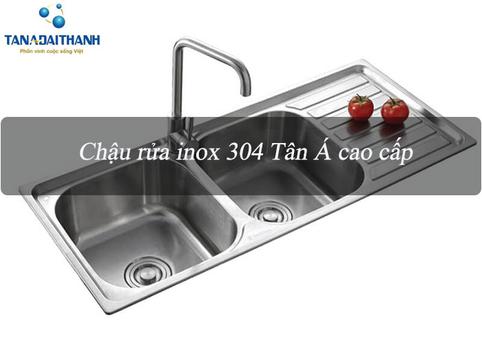 Lí do bạn nên chọn chậu rửa Inox 304 của Tân Á