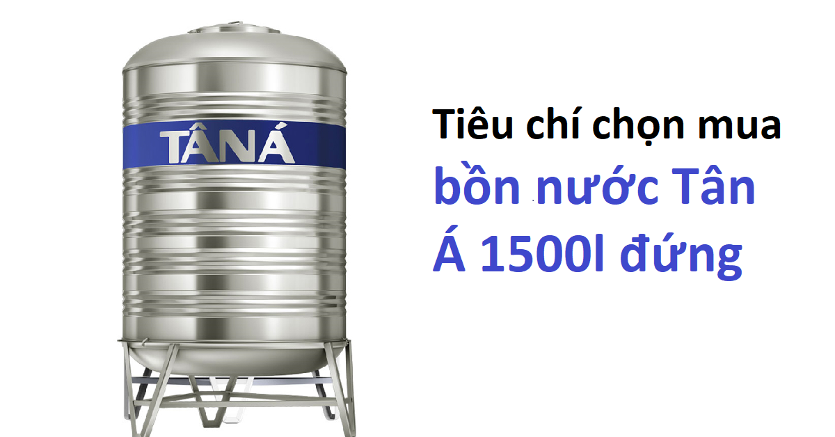 Tiêu chí chọn mua bồn nước tân á 1500L đứng
